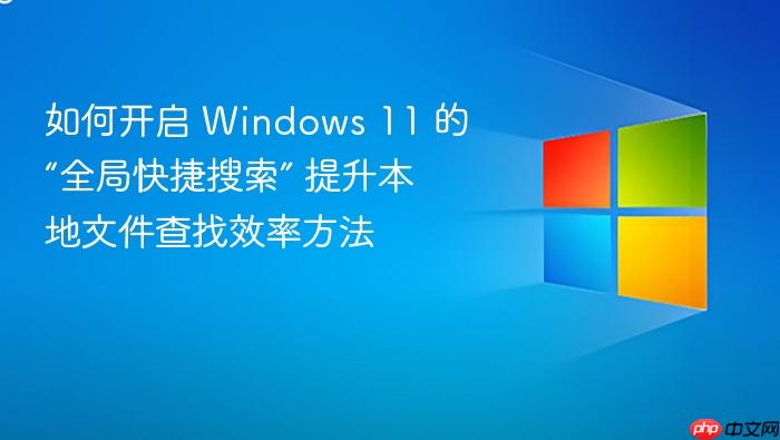 如何开启 windows 11 的“全局快捷搜索” 提升本地文件查找效率方法