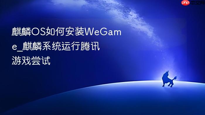麒麟os如何安装wegame_麒麟系统运行腾讯游戏尝试