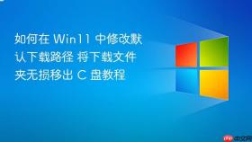 如何在 win11 中修改默认下载路径 将下载文件夹无损移出 c 盘教程