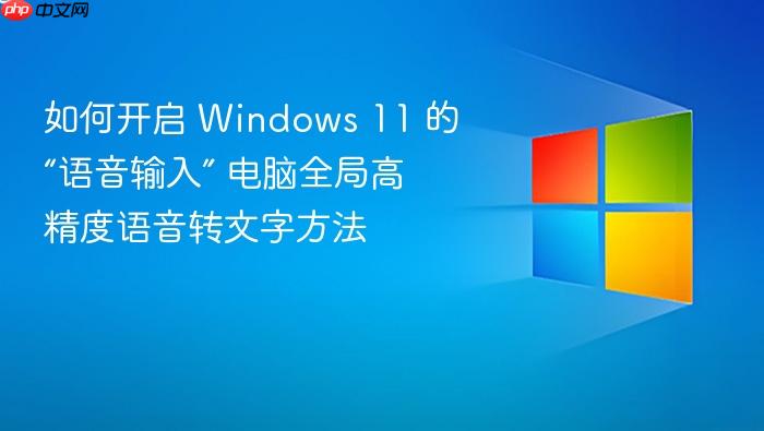 如何开启 windows 11 的“语音输入” 电脑全局高精度语音转文字方法