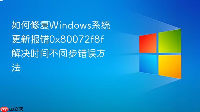 如何修复windows系统更新报错0x80072f8f 解决时间不同步错误方法