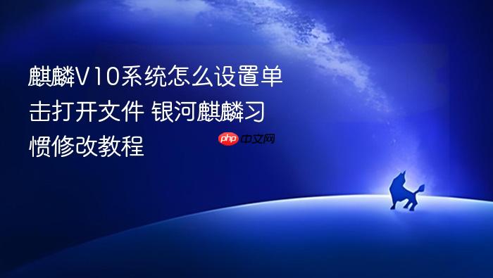 麒麟v10系统怎么设置单击打开文件 银河麒麟习惯修改教程