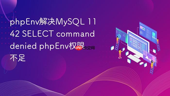 phpenv解决mysql 1142 select command denied phpenv权限不足