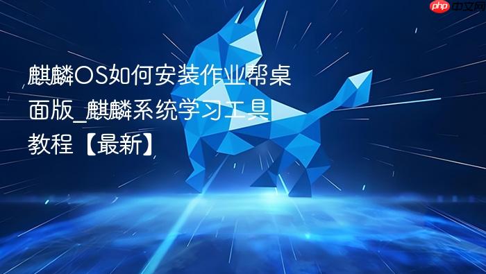 麒麟os如何安装作业帮桌面版_麒麟系统学习工具教程【最新】