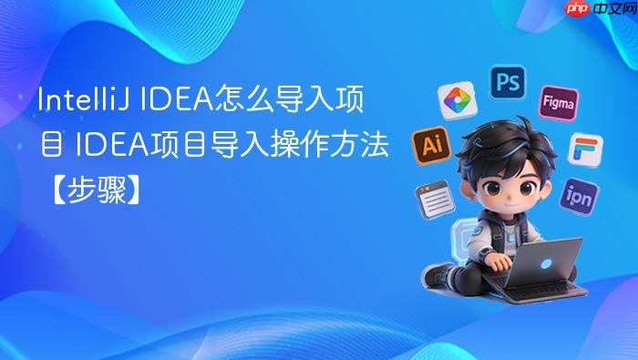 intellij idea怎么导入项目 idea项目导入操作方法【步骤】