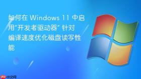 如何在 windows 11 中启用“开发者驱动器” 针对编译速度优化磁盘读写性能