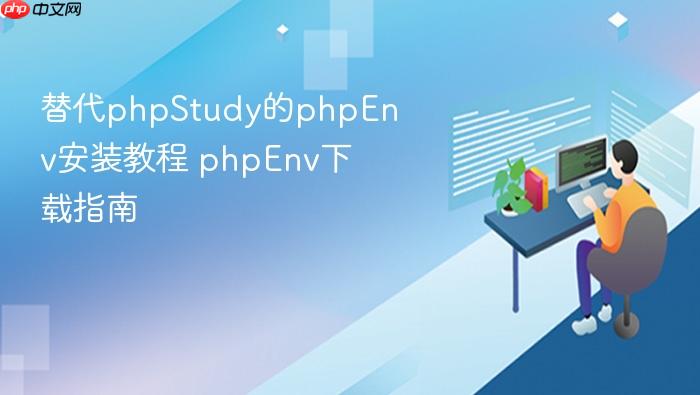 替代phpstudy的phpenv安装教程 phpenv下载指南
