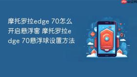 摩托罗拉edge 70怎么开启悬浮窗 摩托罗拉edge 70悬浮球设置方法