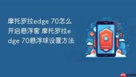 摩托罗拉edge 70怎么开启悬浮窗 摩托罗拉edge 70悬浮球设置方法
