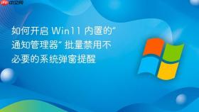 如何开启 win11 内置的“通知管理器” 批量禁用不必要的系统弹窗提醒