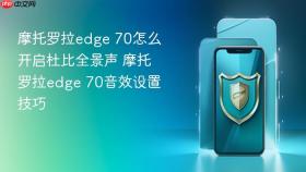 摩托罗拉edge 70怎么开启杜比全景声 摩托罗拉edge 70音效设置技巧