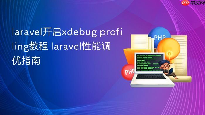 laravel开启xdebug profiling教程 laravel性能调优指南