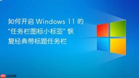 如何开启 windows 11 的“任务栏图标小标签” 恢复经典带标题任务栏