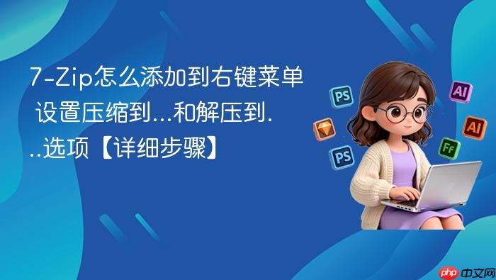 7-zip怎么添加到右键菜单 设置压缩到...和解压到...选项【详细步骤】