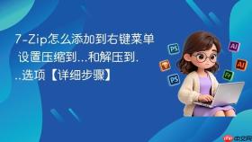 7-zip怎么添加到右键菜单 设置压缩到...和解压到...选项【详细步骤】