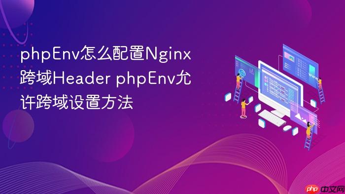 phpenv怎么配置nginx跨域header phpenv允许跨域设置方法