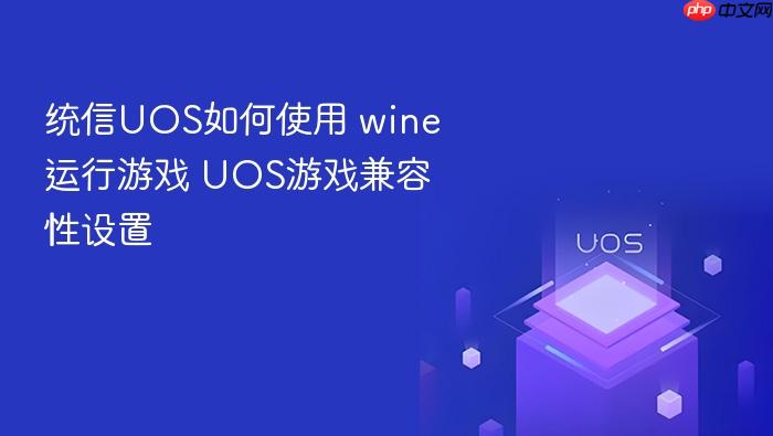 统信uos如何使用 wine运行游戏 uos游戏兼容性设置