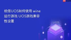 统信uos如何使用 wine运行游戏 uos游戏兼容性设置