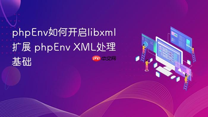 phpenv如何开启libxml扩展 phpenv xml处理基础