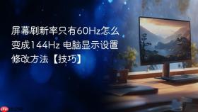 屏幕刷新率只有60hz怎么变成144hz 电脑显示设置修改方法【技巧】
