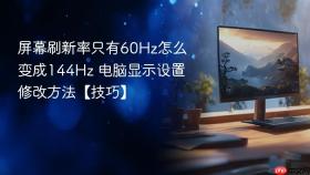 屏幕刷新率只有60Hz怎么变成144Hz 电脑显示设置修改方法【技巧】