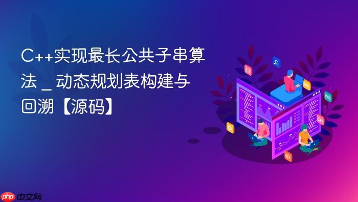 c++实现最长公共子串算法 _ 动态规划表构建与回溯【源码】