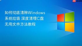 如何彻底清除Windows系统垃圾 深度清理C盘无用文件方法教程