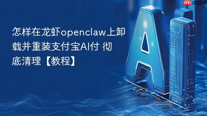 怎样在龙虾openclaw上卸载并重装支付宝ai付 彻底清理【教程】