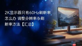 2K显示器只有60Hz刷新率怎么办 调整分辨率与刷新率方法【汇总】
