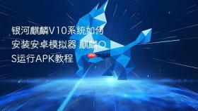 银河麒麟V10系统如何安装安卓模拟器 麒麟OS运行APK教程
