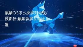 麒麟OS怎么投屏到电视/投影仪 麒麟多屏互动设置