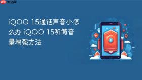 iqoo 15通话声音小怎么办 iqoo 15听筒音量增强方法