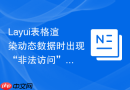 Layui表格渲染动态数据时出现“非法访问”提示怎么解决