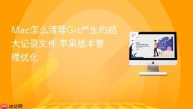 mac怎么清理git产生的超大记录文件 苹果版本管理优化