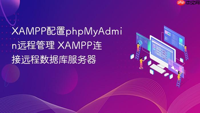xampp配置phpmyadmin远程管理 xampp连接远程数据库服务器