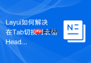 Layui如何解决在Tab切换时表格Header部分宽度显示为0的问题