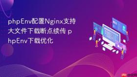 phpenv配置nginx支持大文件下载断点续传 phpenv下载优化