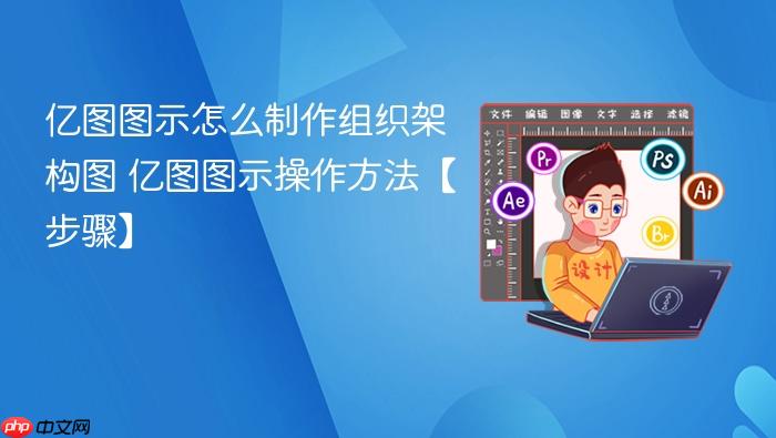 亿图图示怎么制作组织架构图 亿图图示操作方法【步骤】