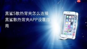 黑鲨5散热背夹怎么连接 黑鲨散热背夹app设置指南