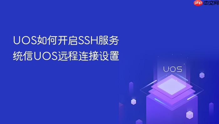 uos如何开启ssh服务 统信uos远程连接设置