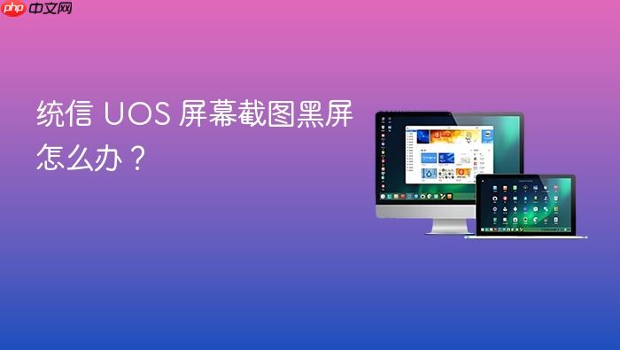 统信 uos 屏幕截图黑屏怎么办？