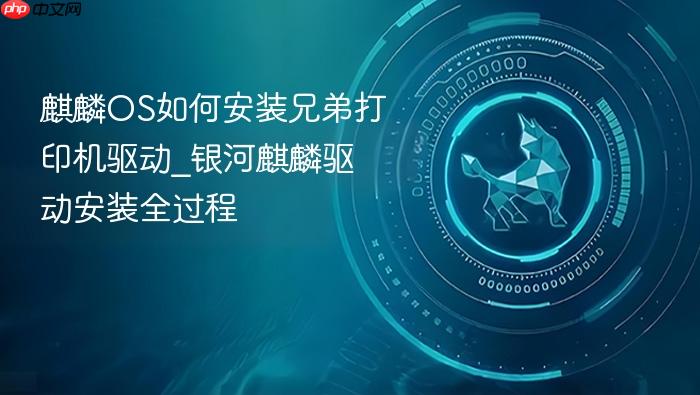 麒麟os如何安装兄弟打印机驱动_银河麒麟驱动安装全过程