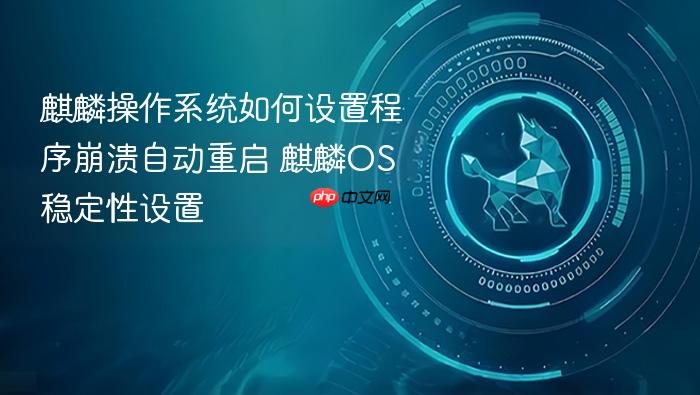 麒麟操作系统如何设置程序崩溃自动重启 麒麟os稳定性设置