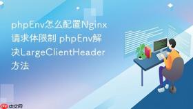 phpenv怎么配置nginx请求体限制 phpenv解决largeclientheader方法