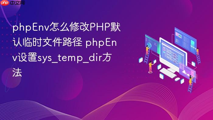 phpenv怎么修改php默认临时文件路径 phpenv设置sys_temp_dir方法