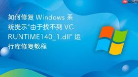 如何修复 Windows 系统提示“由于找不到 VCRUNTIME140_1.dll” 运行库修复教程