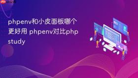 phpenv和小皮面板哪个更好用 phpenv对比phpstudy