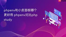 phpenv和小皮面板哪个更好用 phpenv对比phpstudy
