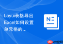 Layui表格导出Excel如何设置单元格的水平和垂直居中