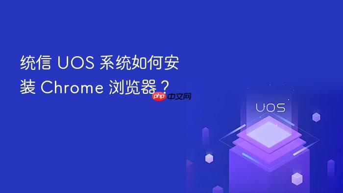 统信 uos 系统如何安装 chrome 浏览器?